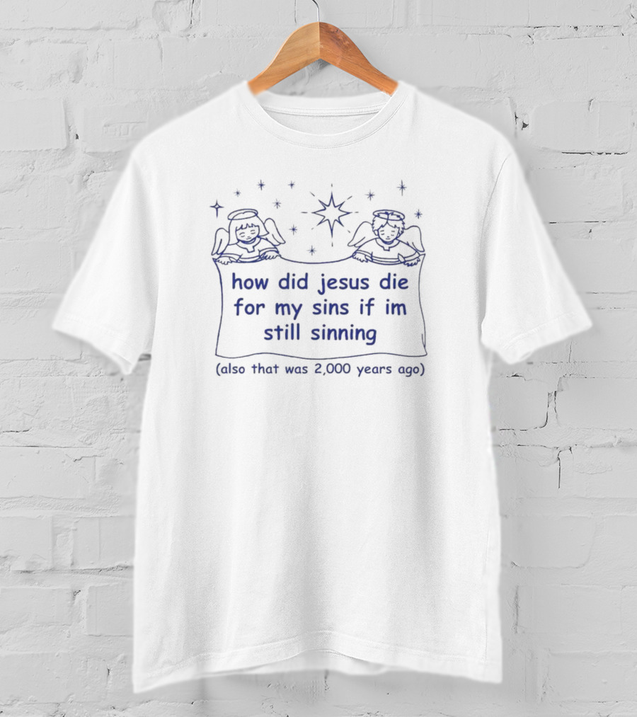 A Humorous Play On Salvation: How Did Jesus Die For My Sins If I'm Still Sinning (Also That Was 2,000 Years Ago) T-Shirt