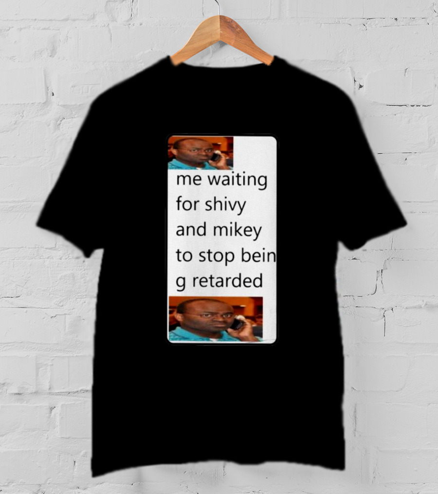 Me Waiting For Shivy And Mikey To Stop Being Retarded T-Shirt
