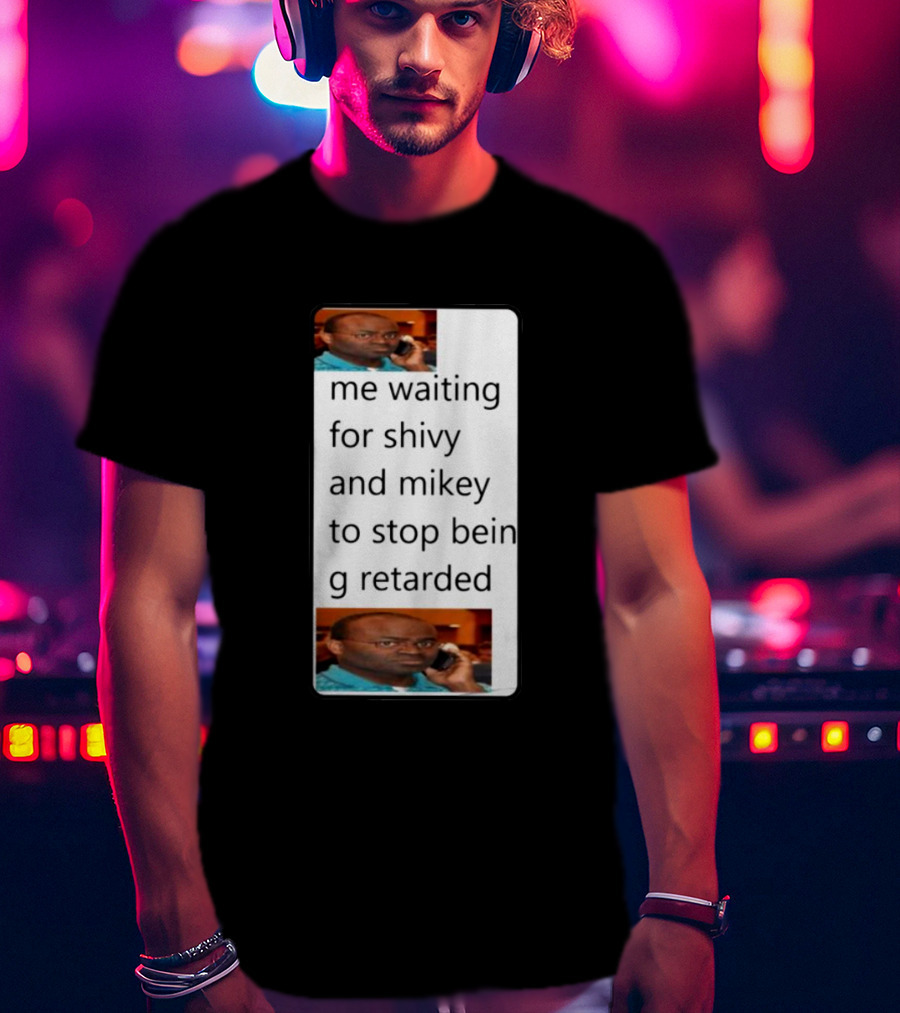 Me Waiting For Shivy And Mikey To Stop Being Retarded T-Shirt