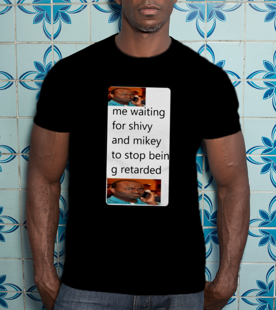 Me Waiting For Shivy And Mikey To Stop Being Retarded T-Shirt