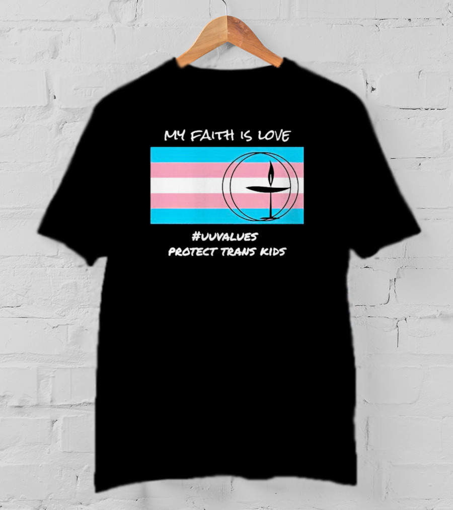 My Faith Is Love #Uuvalues Protect Trans Kids T-Shirt