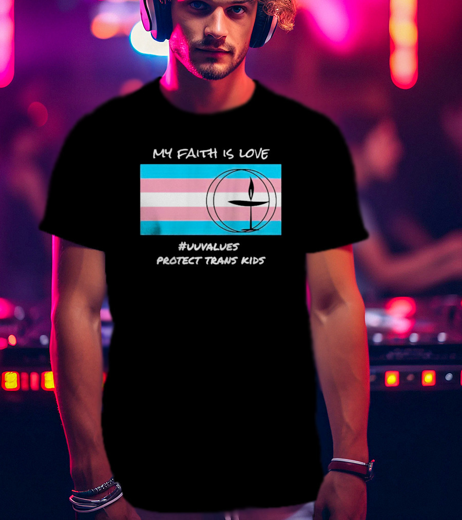 My Faith Is Love #Uuvalues Protect Trans Kids T-Shirt