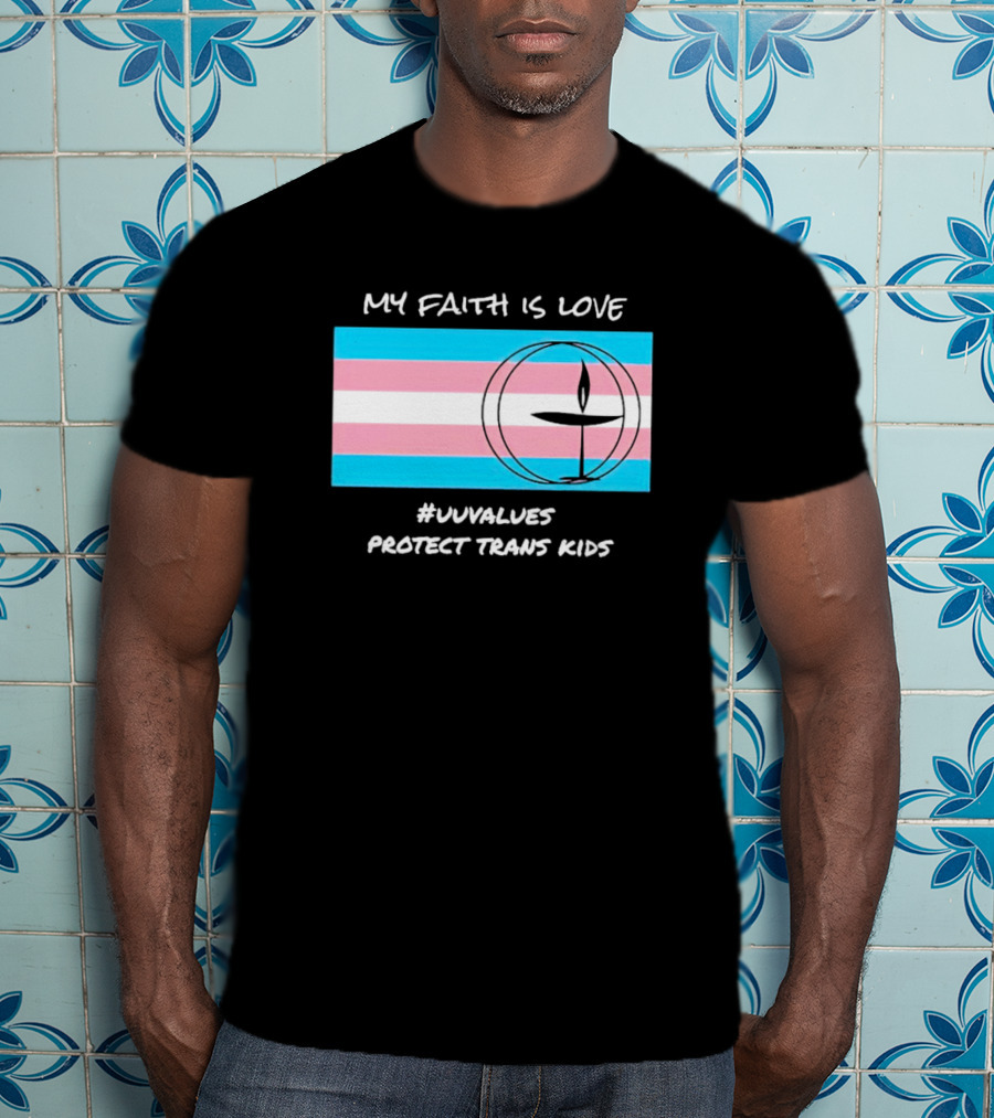 My Faith Is Love #Uuvalues Protect Trans Kids T-Shirt
