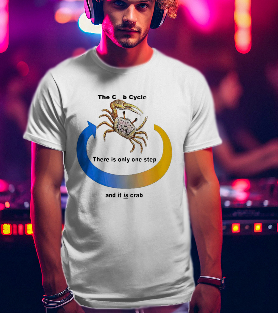 The Crab Cycle There Is Only One Step And It Is Crab T-Shirt