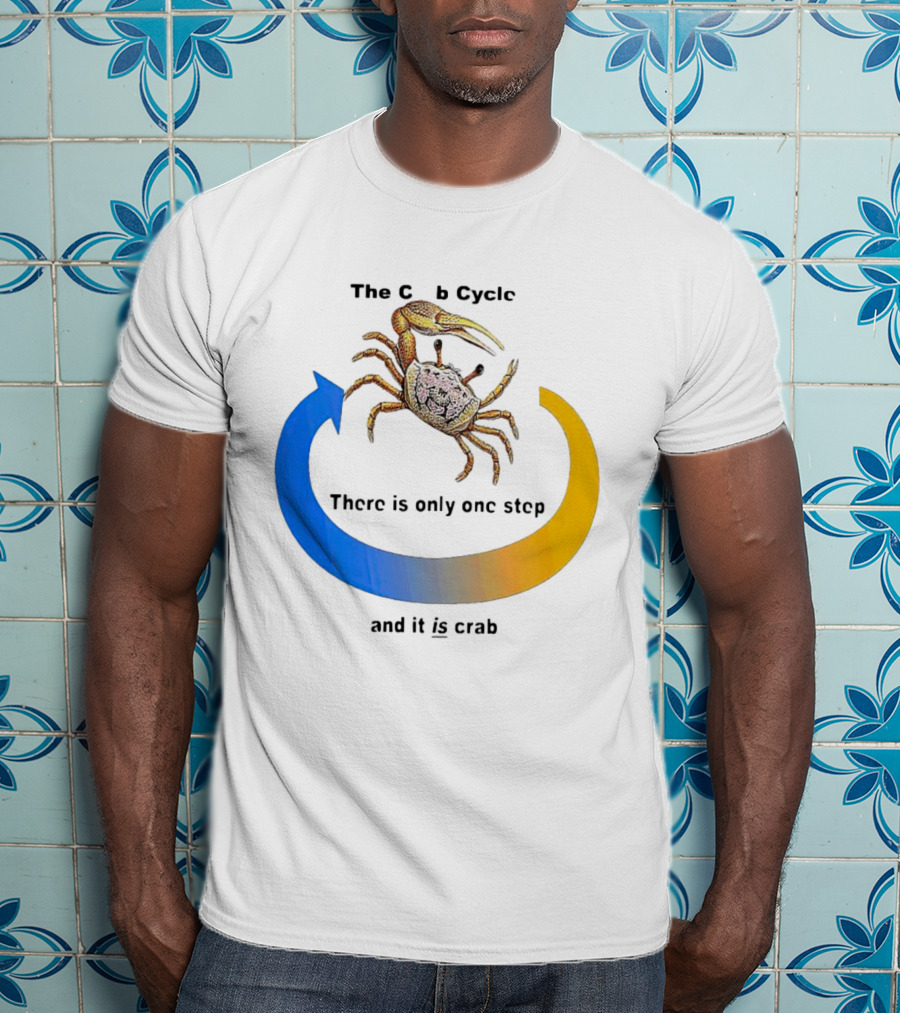 The Crab Cycle There Is Only One Step And It Is Crab T-Shirt