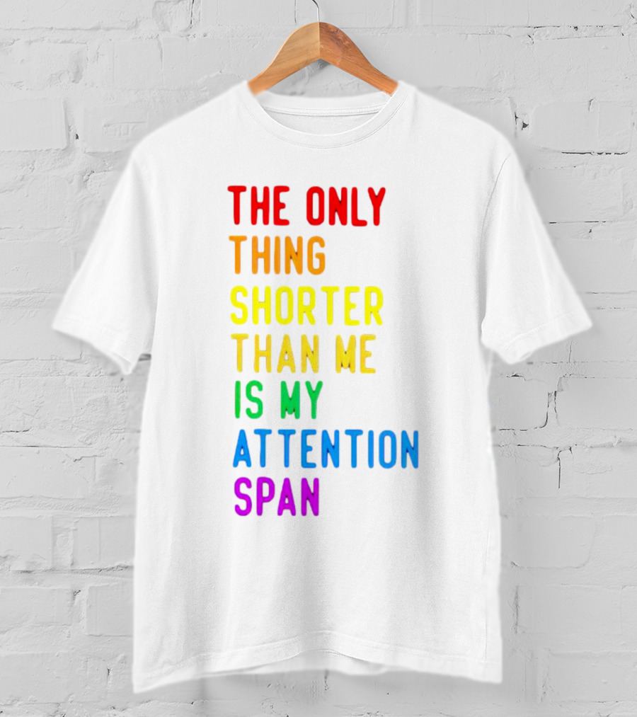 The Only Thing Shorter Than Me Is My Attention Span T-Shirt