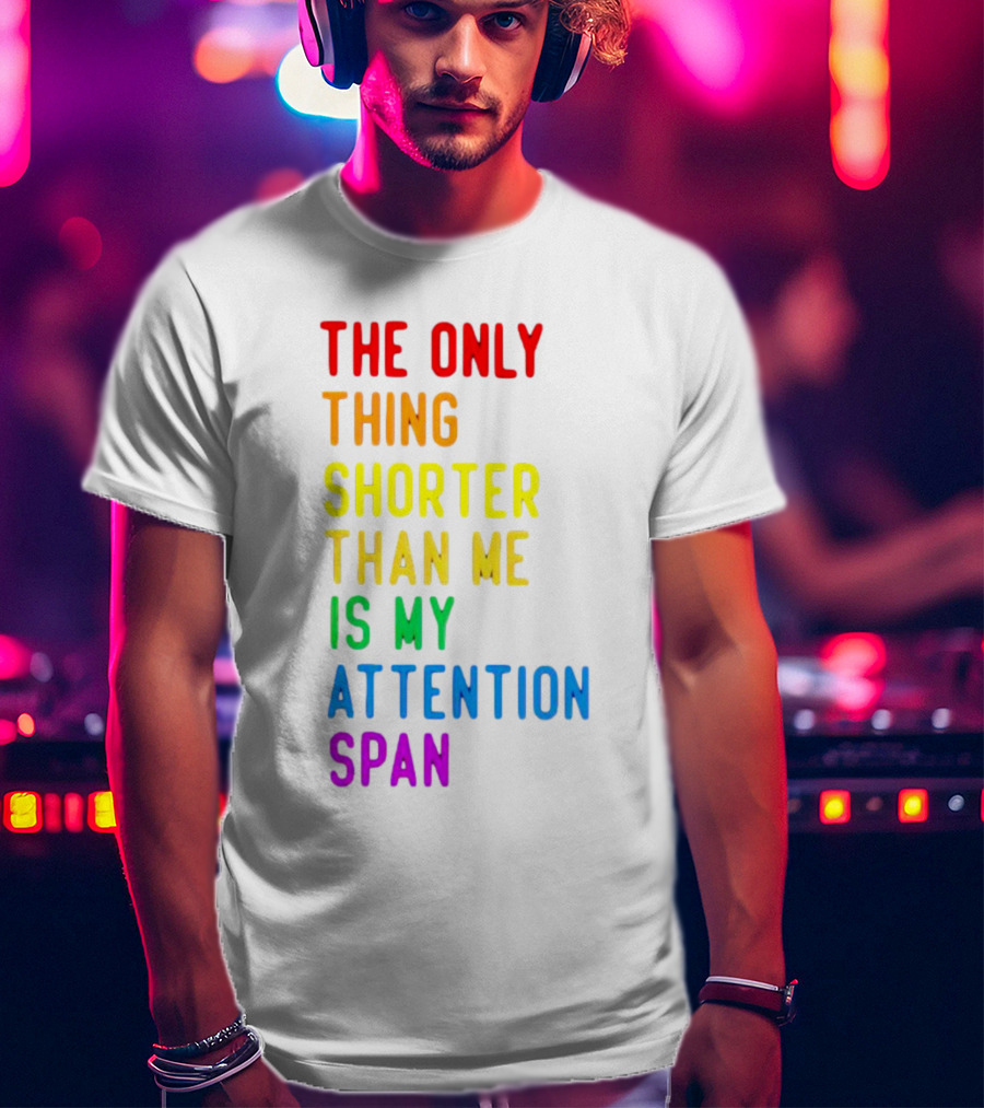 The Only Thing Shorter Than Me Is My Attention Span T-Shirt