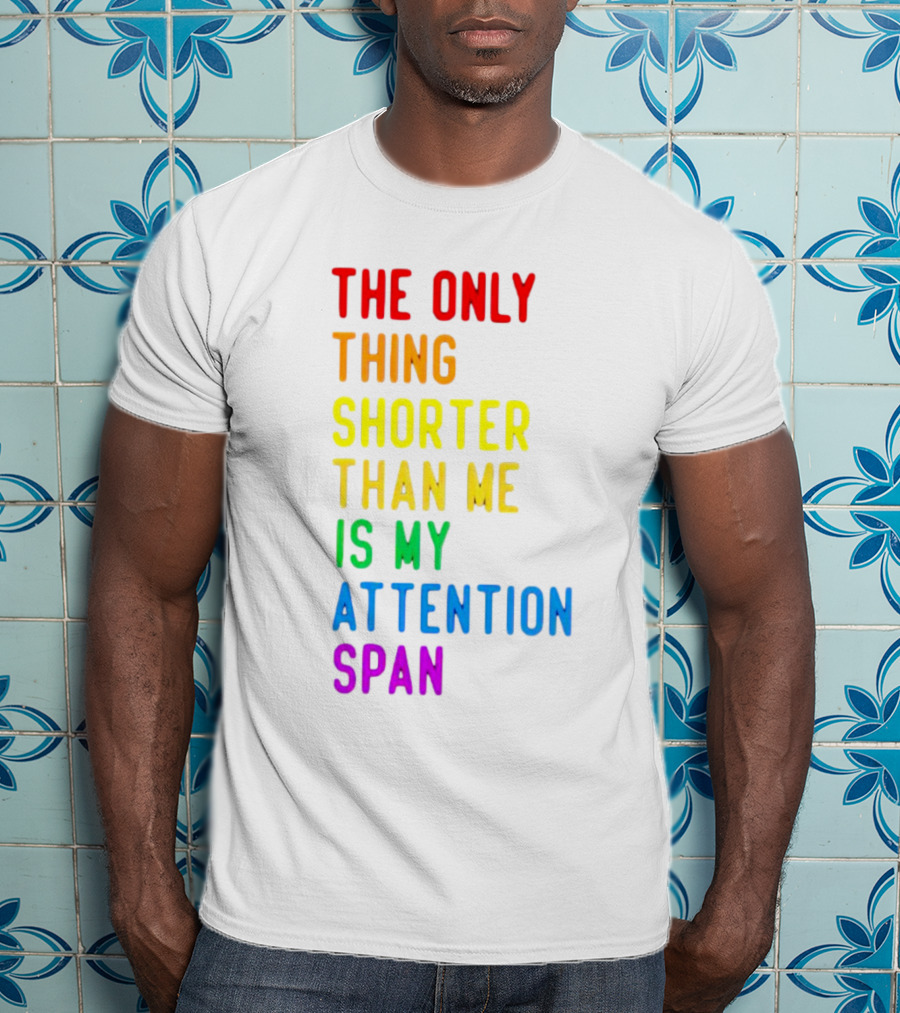 The Only Thing Shorter Than Me Is My Attention Span T-Shirt