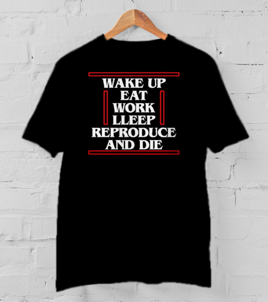 Angie Wake Up Eat Work Sleep Reproduce And Die T-Shirt