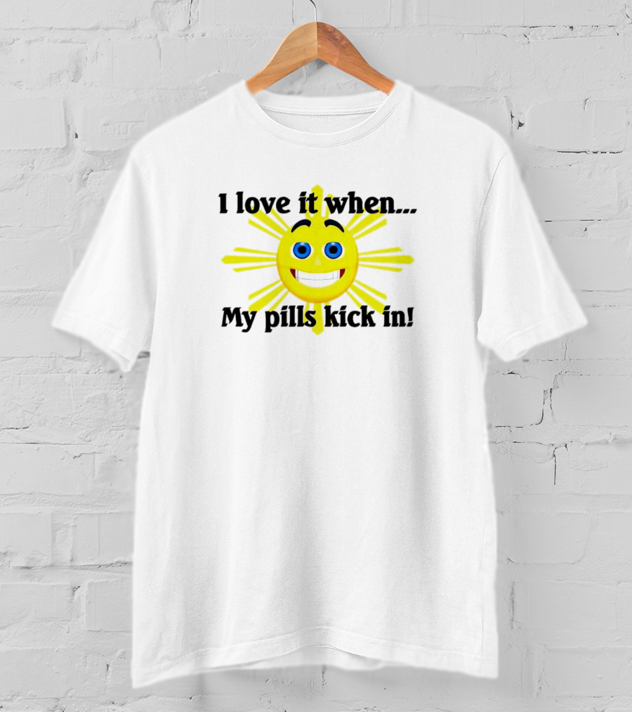 I Love It When My Pills Kick In Happy Sun Face T-Shirt
