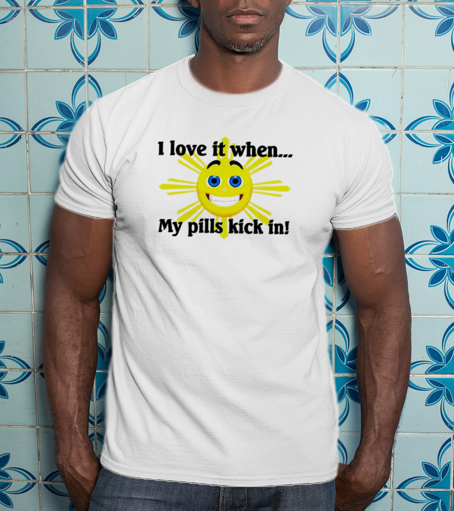 I Love It When My Pills Kick In Happy Sun Face T-Shirt