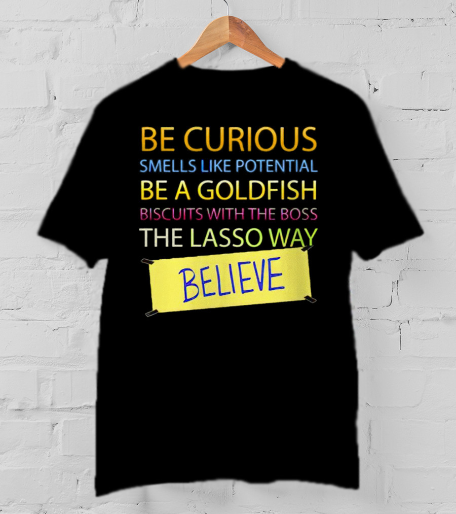 Be Curious Be A Goldfish The Lasso Way Believe T-Shirt