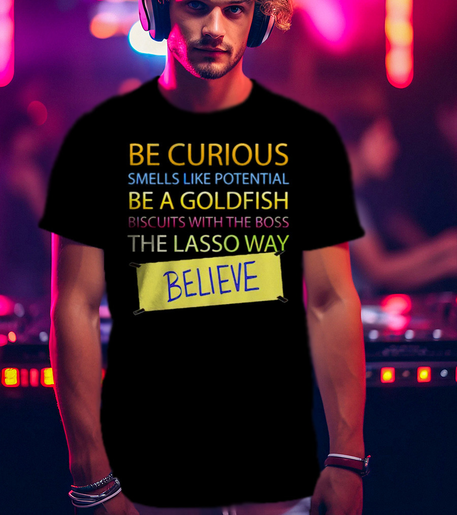 Be Curious Be A Goldfish The Lasso Way Believe T-Shirt