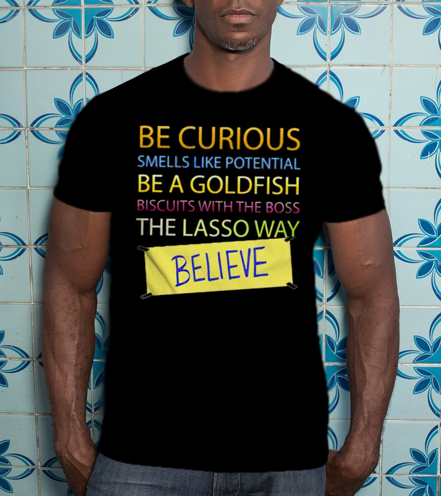 Be Curious Be A Goldfish The Lasso Way Believe T-Shirt