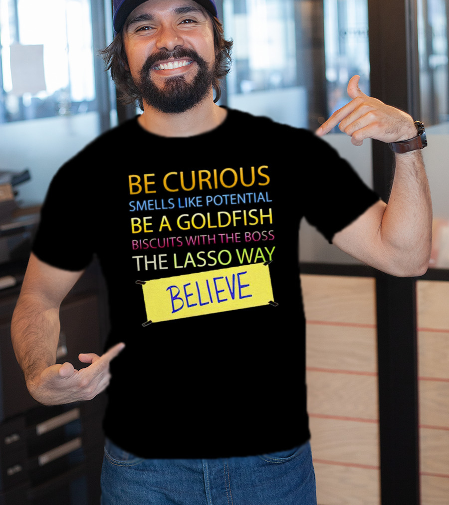 Be Curious Be A Goldfish The Lasso Way Believe T-Shirt