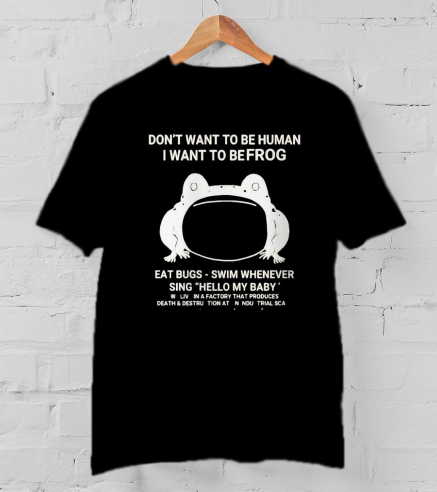 I Want To Be A Frog Eat Bugs Swim Sing Hello My Baby Factory Death Destruction T-Shirt