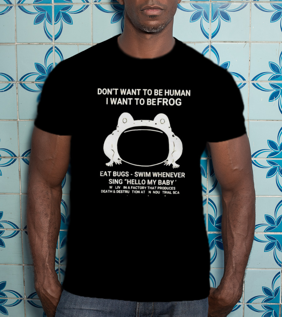 I Want To Be A Frog Eat Bugs Swim Sing Hello My Baby Factory Death Destruction T-Shirt