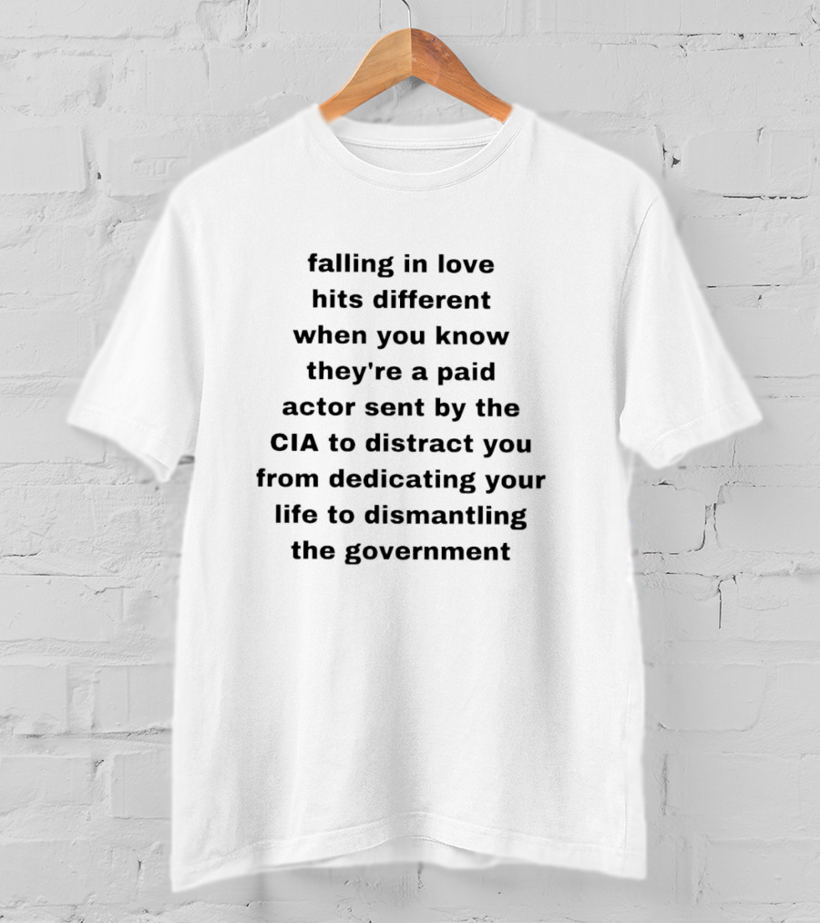 Falling In Love Hits Different When You Know They're A Paid Actor Sent By The CIA To Distract You From Dismantling The Government T-Shirt