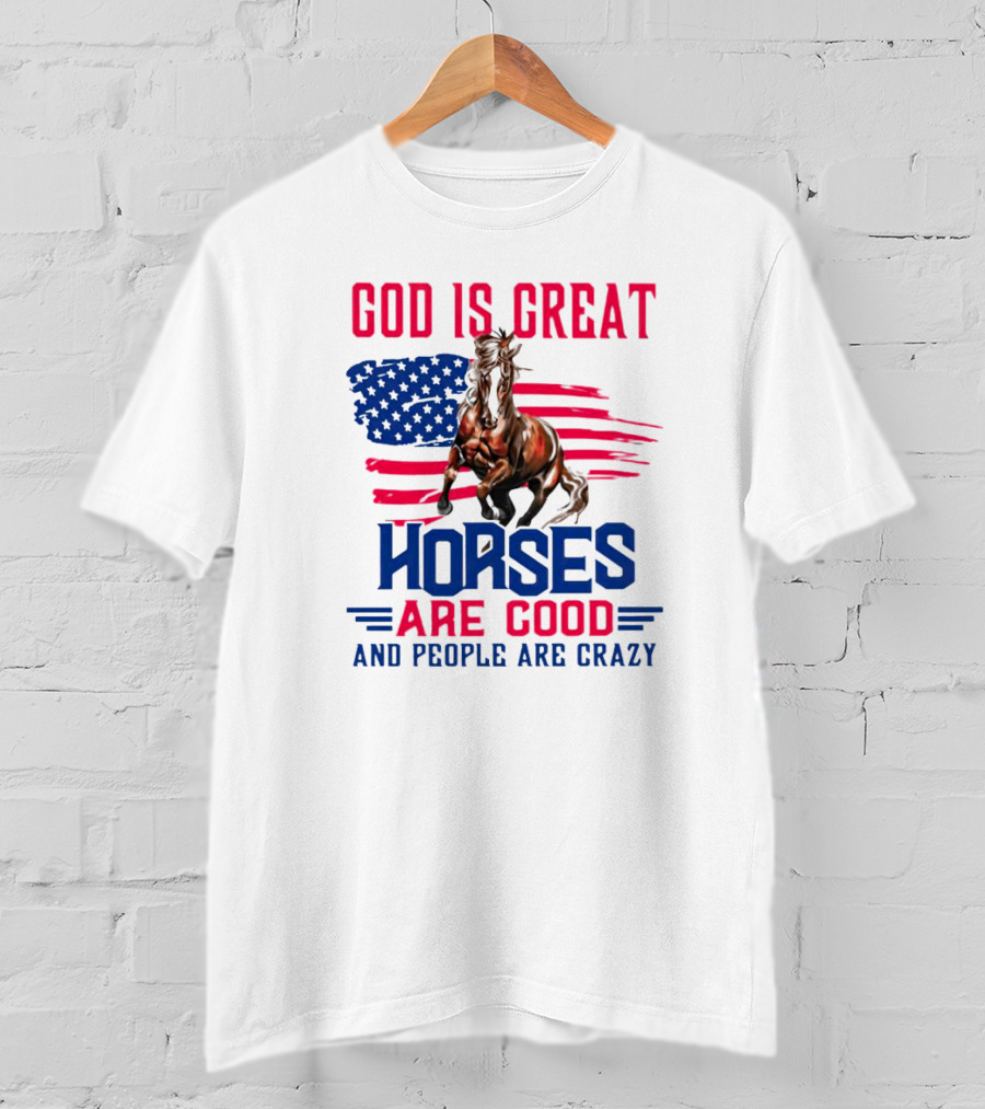 God Is Great Horses Are Good And People Are Crazy American Flag Horse T-Shirt
