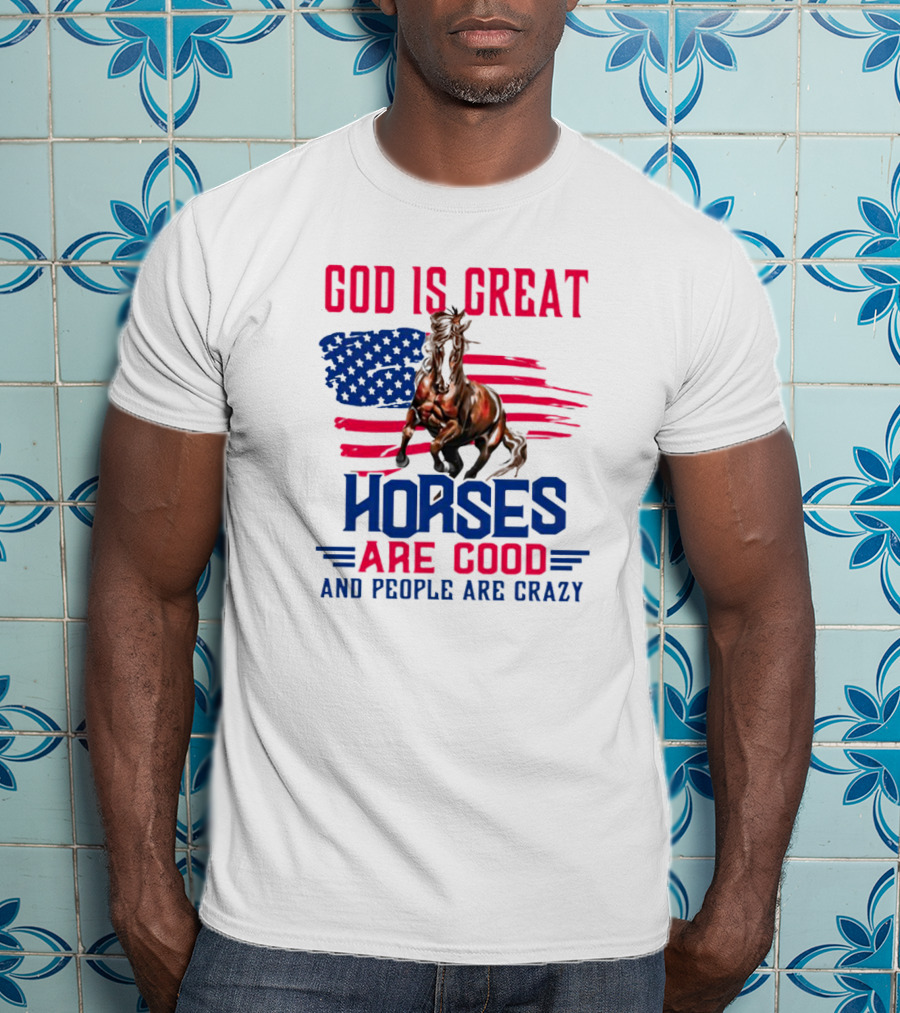 God Is Great Horses Are Good And People Are Crazy American Flag Horse T-Shirt