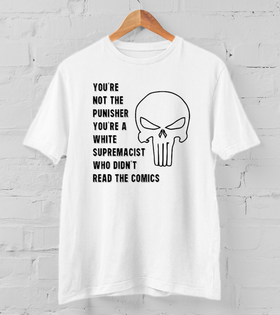 You're Not The Punisher You're A White Supremacist Who Didn't Read The Comics T-Shirt
