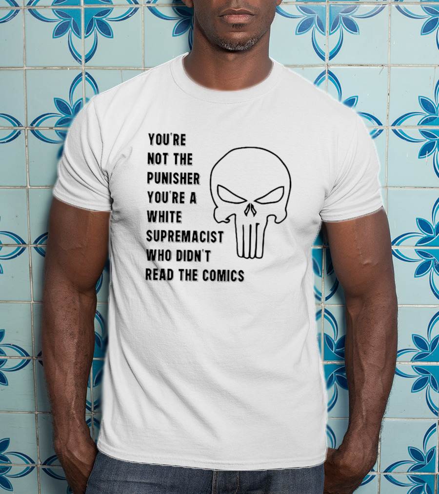 You're Not The Punisher You're A White Supremacist Who Didn't Read The Comics T-Shirt