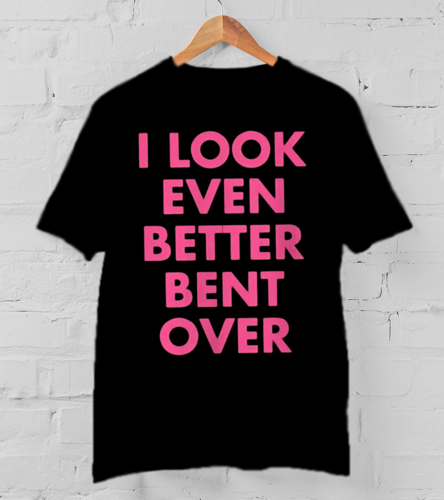 I Look Even Better Bent Over Bold Pink Block Text T-Shirt