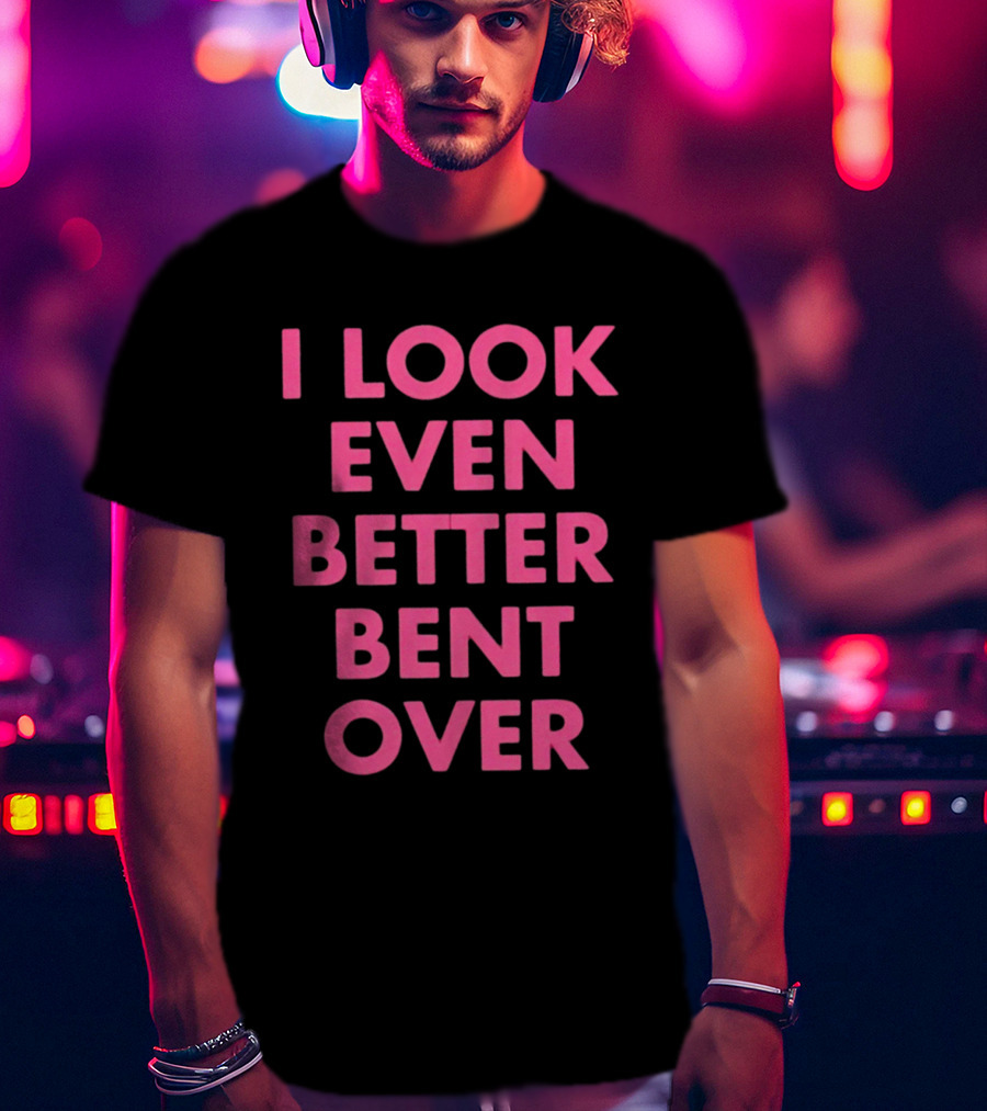 I Look Even Better Bent Over Bold Pink Block Text T-Shirt