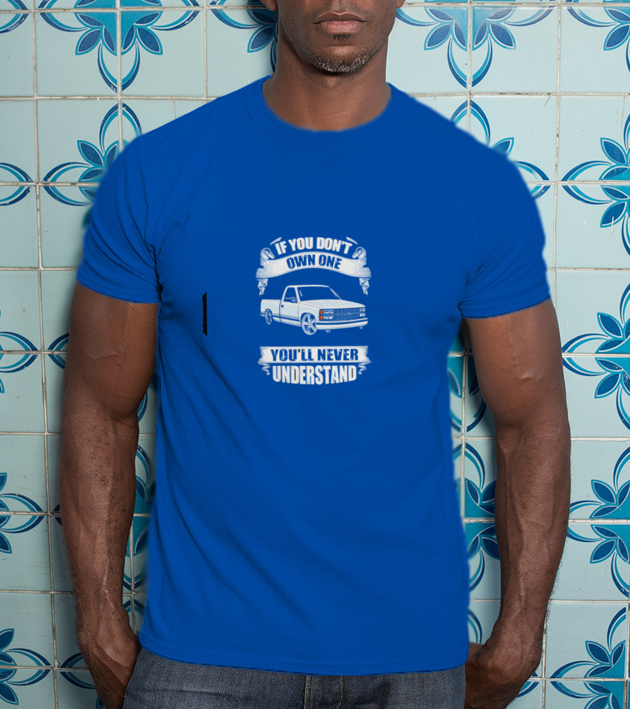 If You Don’t Own One You’ll Never Understand Classic Truck T-Shirt