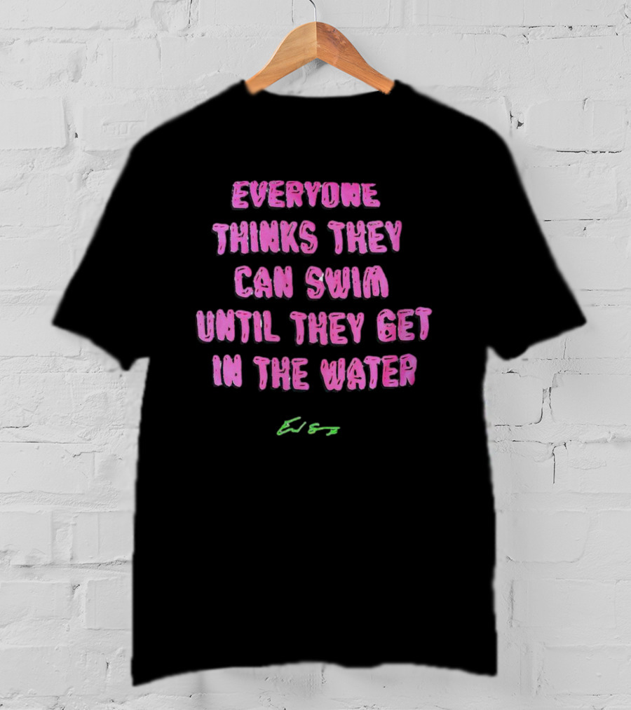 Everyone Thinks They Can Swim Until They Get In The Water T-Shirt