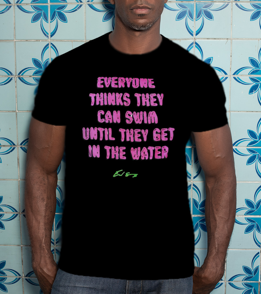 Everyone Thinks They Can Swim Until They Get In The Water T-Shirt