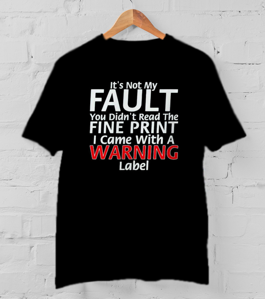 I Came With A Warning Label It's Not My Fault You Didn't Read The Fine Print T-Shirt