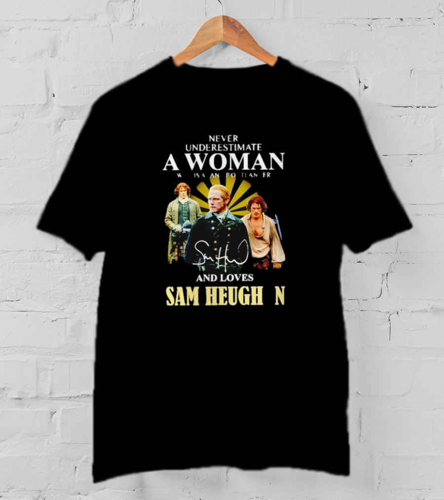 Never Underestimate A Woman Who Is A Highlander And Loves Sam Heughan Signature T-Shirt