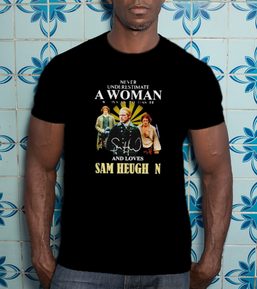 Never Underestimate A Woman Who Is A Highlander And Loves Sam Heughan Signature T-Shirt