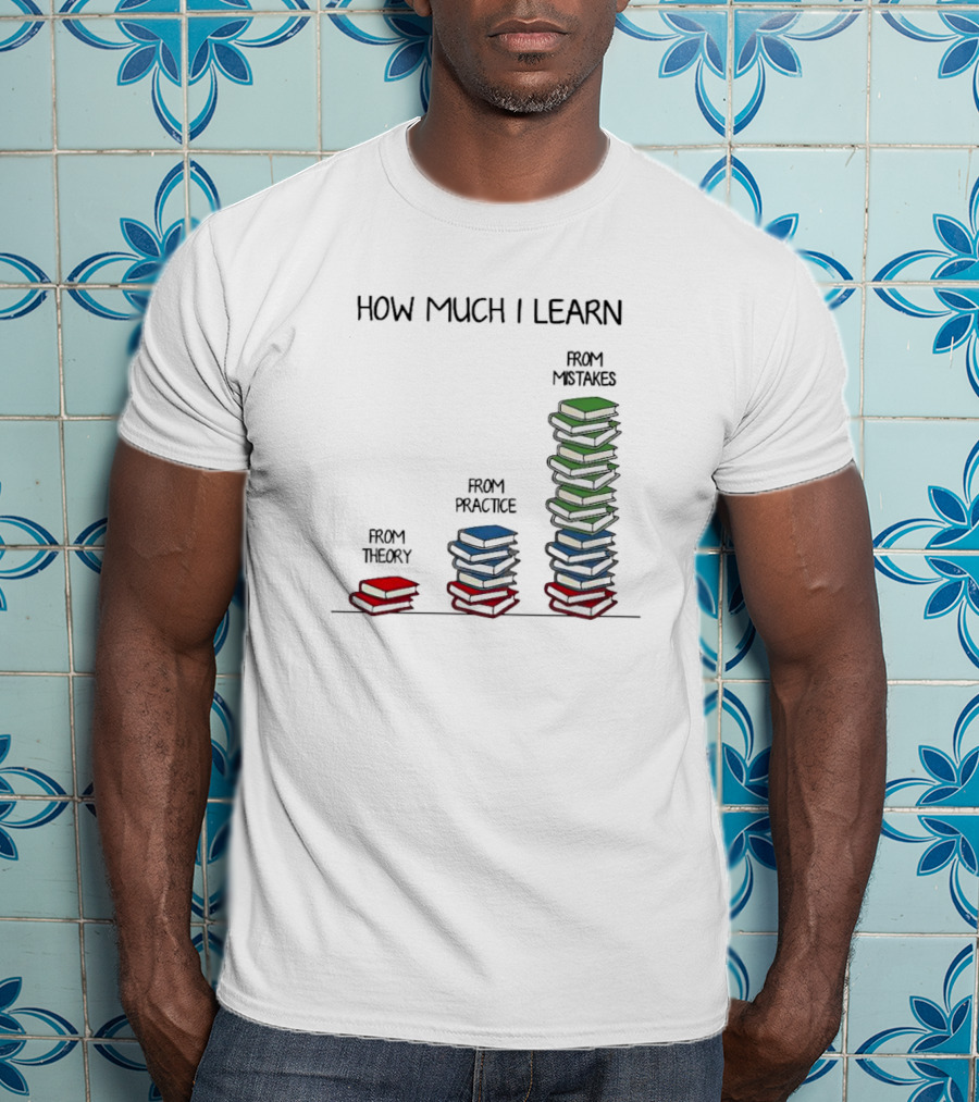 How Much I Learn From Theory Practice Mistakes T-Shirt