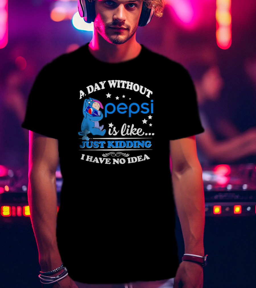 Eeyore A Day Without Pepsi Is Like Just Kidding I Have No Idea T-Shirt