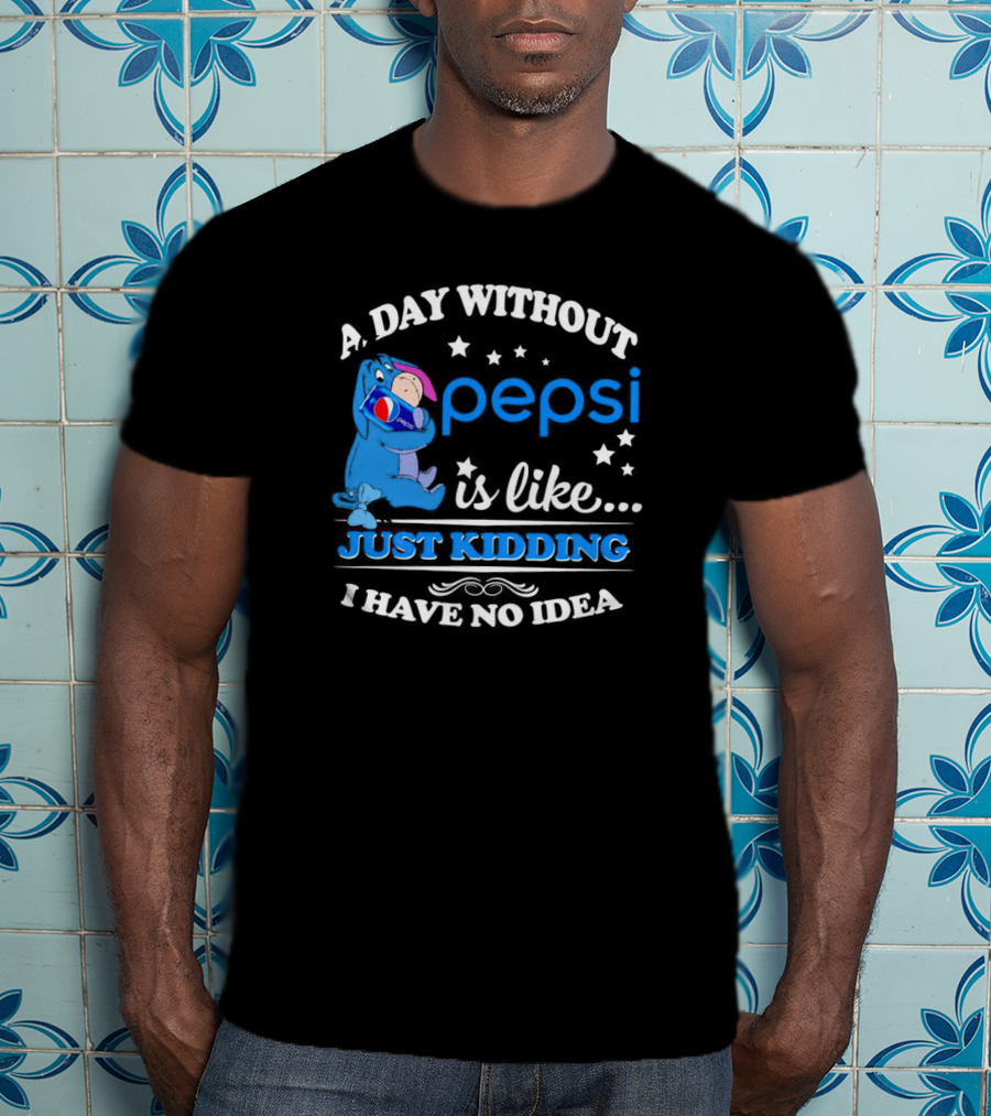 Eeyore A Day Without Pepsi Is Like Just Kidding I Have No Idea T-Shirt
