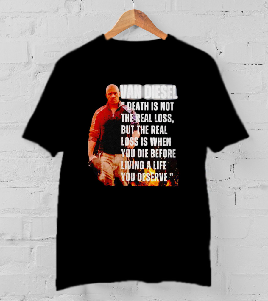 Van Diesel Death Is Not The Real Loss, But The Real Loss Is When You Die Before Living A Life You Deserve T-Shirt