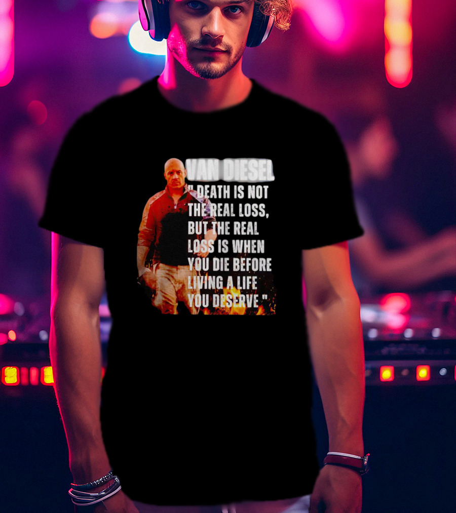 Van Diesel Death Is Not The Real Loss, But The Real Loss Is When You Die Before Living A Life You Deserve T-Shirt