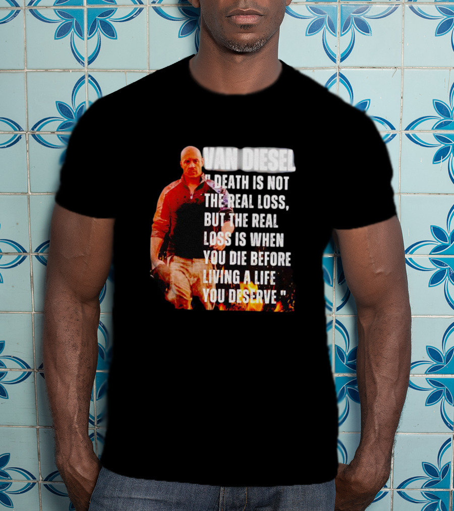 Van Diesel Death Is Not The Real Loss, But The Real Loss Is When You Die Before Living A Life You Deserve T-Shirt