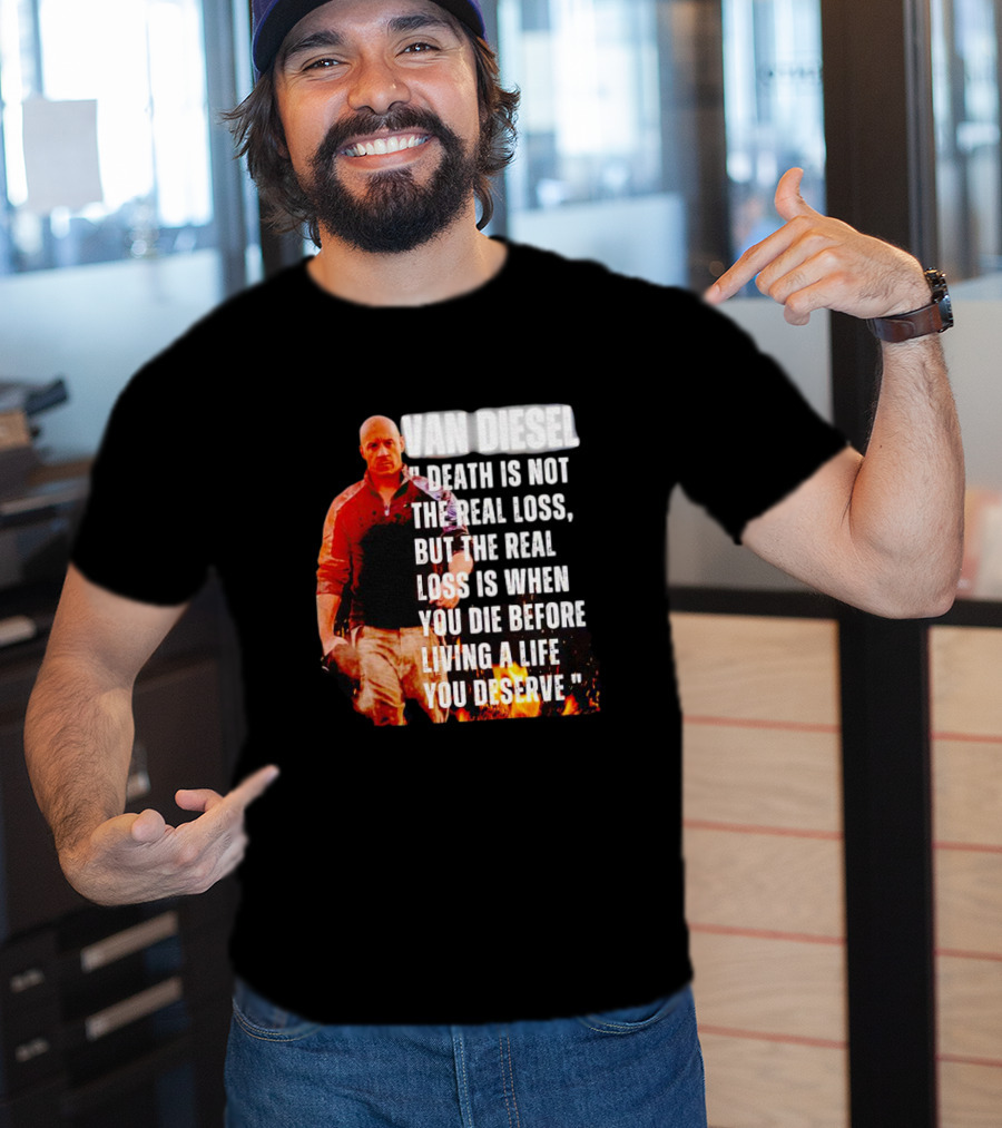 Van Diesel Death Is Not The Real Loss, But The Real Loss Is When You Die Before Living A Life You Deserve T-Shirt