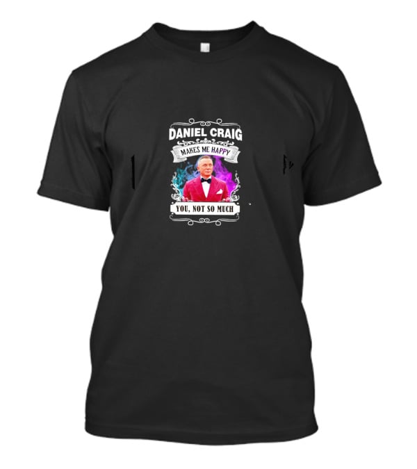 Daniel Craig Makes Me Happy You Not So Much Black T-Shirt