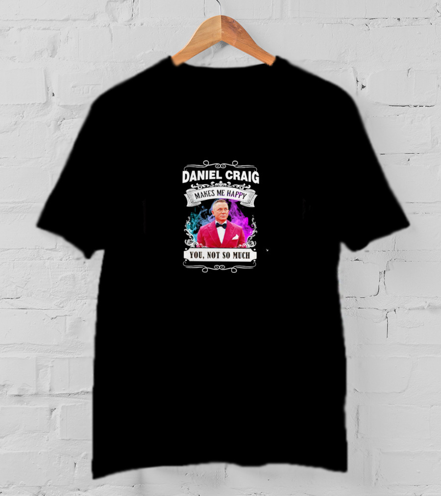 Daniel Craig Makes Me Happy You Not So Much Black T-Shirt