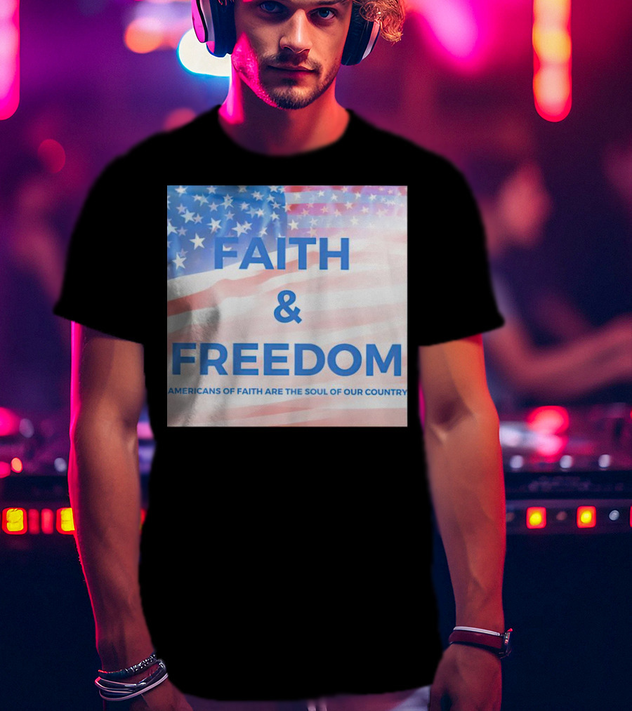Faith And Freedom Americans Of Faith Are The Soul Of Our Country USA Flag T-Shirt