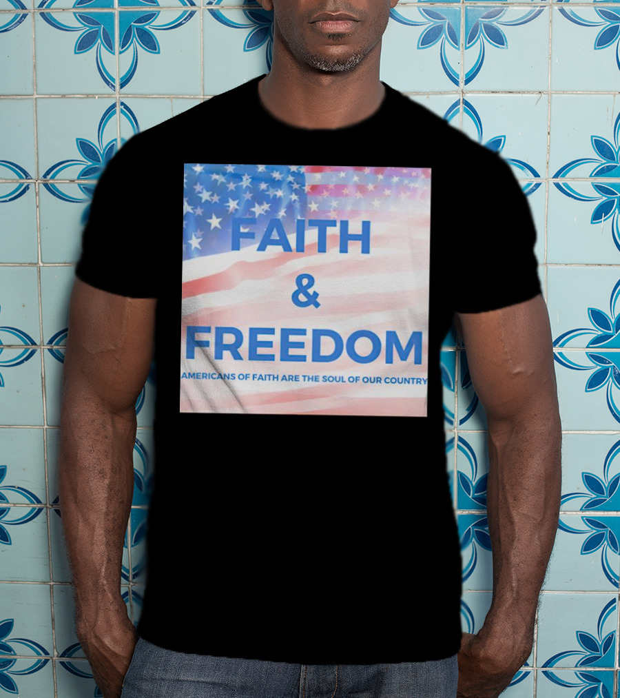 Faith And Freedom Americans Of Faith Are The Soul Of Our Country USA Flag T-Shirt