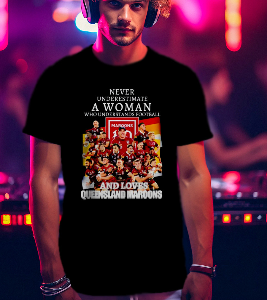 Never Underestimate A Woman Who Understands Football And Loves Queensland Maroons T-Shirt