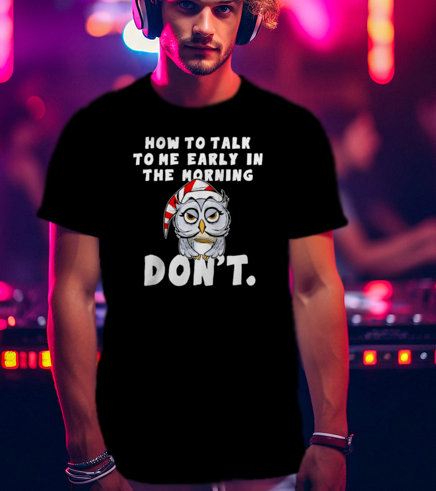 How To Talk To Me Early In The Morning Don't Owl With Sleeping Cap T-Shirt
