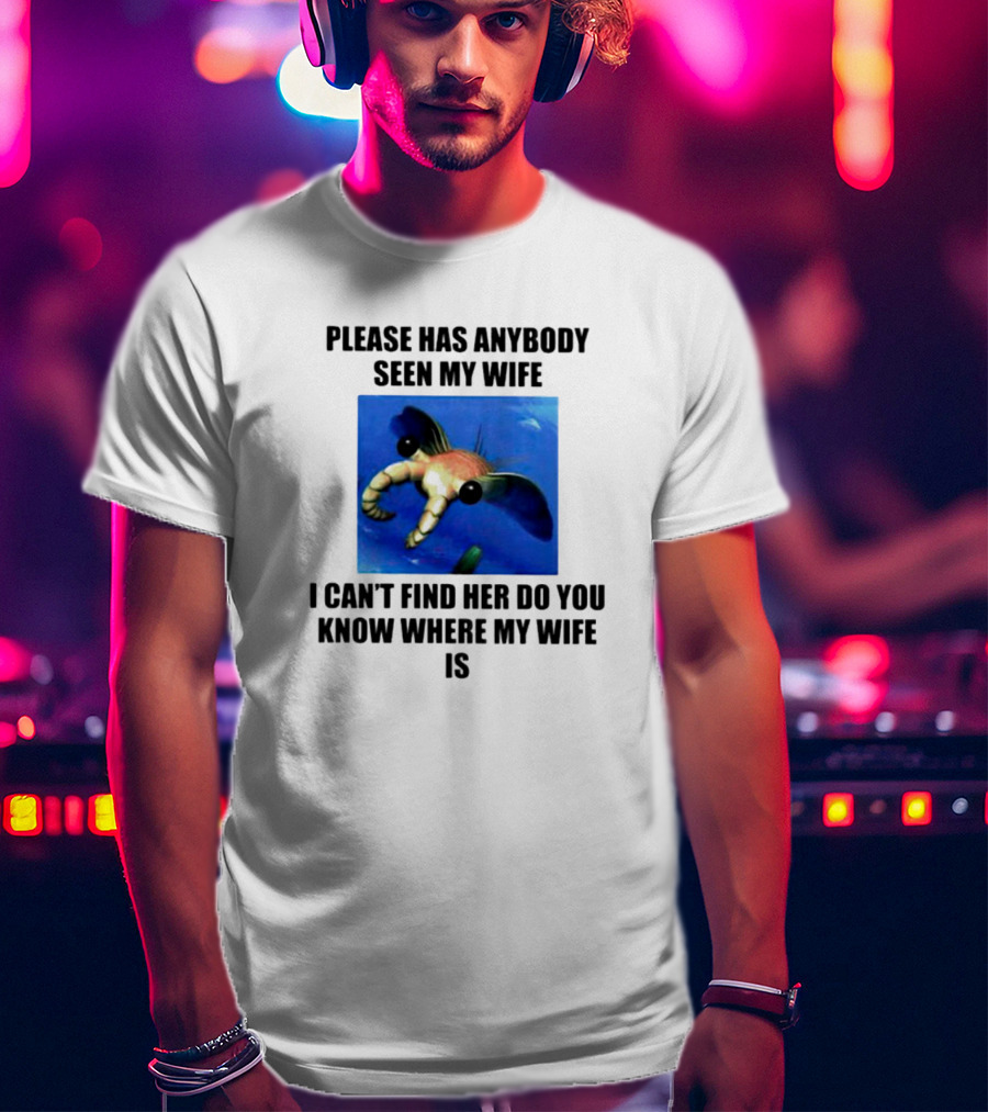 Please Has Anybody Seen My Wife I Can't Find Her Do You Know Where My Wife Is T-Shirt