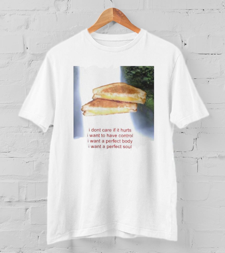 I Don’t Care If It Hurts I Want To Have Control Grilled Cheese I Want A Perfect Body I Want A Perfect Soul T-Shirt