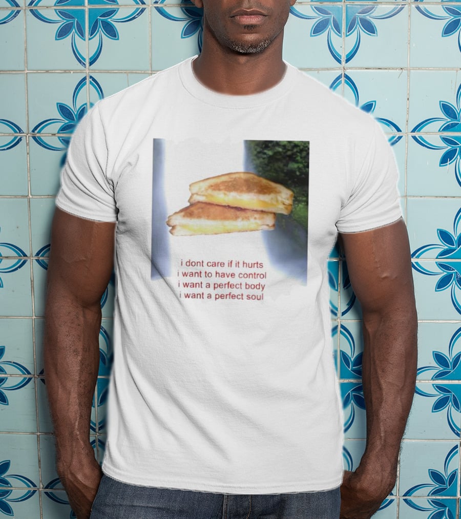 I Don’t Care If It Hurts I Want To Have Control Grilled Cheese I Want A Perfect Body I Want A Perfect Soul T-Shirt